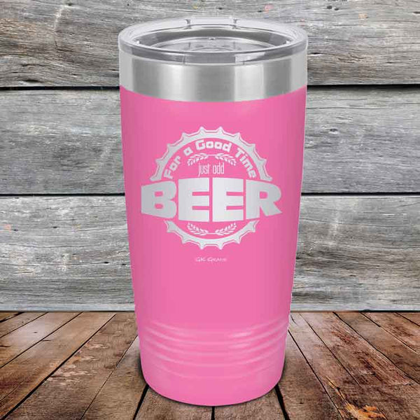 For a Good Time just add BEER - 20 oz & 30 oz Powder Coated Etched Tumbler