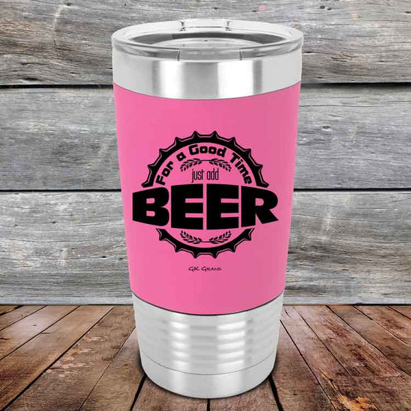 For a Good Time just add BEER - 20 oz Premium Silicone Wrapped Engraved Tumbler