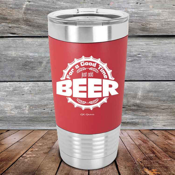 For a Good Time just add BEER - 20 oz Premium Silicone Wrapped Engraved Tumbler