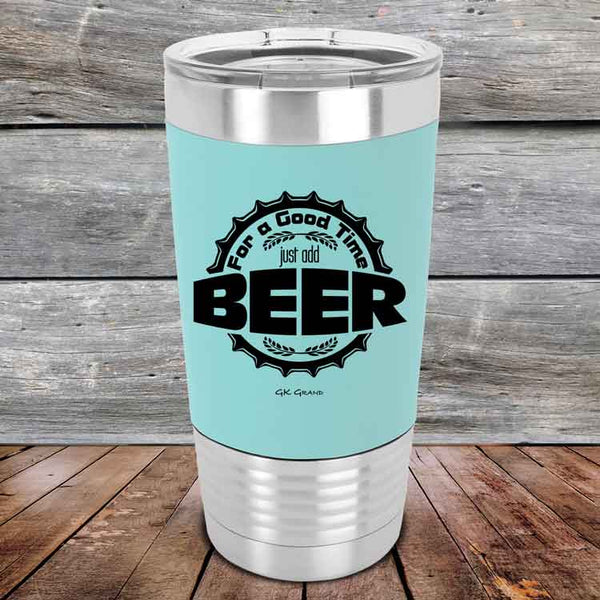 For a Good Time just add BEER - 20 oz Premium Silicone Wrapped Engraved Tumbler