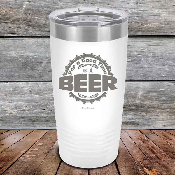 For a Good Time just add BEER - 20 oz & 30 oz Powder Coated Etched Tumbler