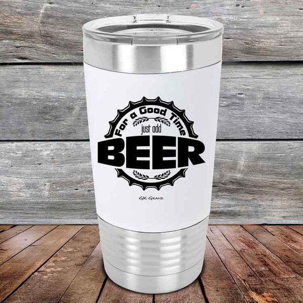 For a Good Time just add BEER - 20 oz Premium Silicone Wrapped Engraved Tumbler