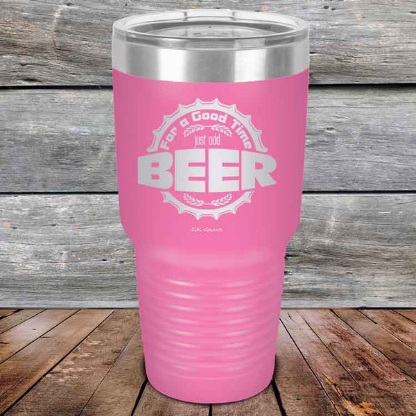 For a Good Time just add BEER - 20 oz & 30 oz Powder Coated Etched Tumbler