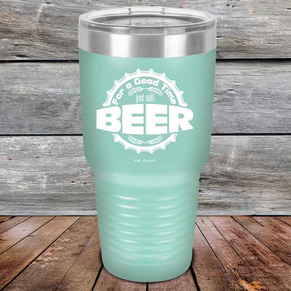 For a Good Time just add BEER - 20 oz & 30 oz Powder Coated Etched Tumbler