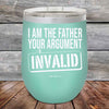 I Am The Father Your Argument - INVALID - Powder Coated Etched Tumbler