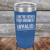 I Am The Father Your Argument - INVALID  - Powder Coated Etched Tumbler