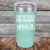 I Am The Father Your Argument - INVALID  - Powder Coated Etched Tumbler