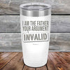 I Am The Father Your Argument - INVALID  - Powder Coated Etched Tumbler