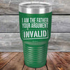 I Am The Father Your Argument - INVALID  - Powder Coated Etched Tumbler