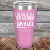 I Am The Father Your Argument - INVALID  - Powder Coated Etched Tumbler