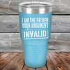 I Am The Father Your Argument - INVALID  - Powder Coated Etched Tumbler