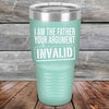 I Am The Father Your Argument - INVALID  - Powder Coated Etched Tumbler