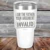 I Am The Father Your Argument - INVALID  - Powder Coated Etched Tumbler