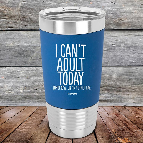 I Can't Adult Today Tomorrow or Any Other Day - Premium Silicone Wrapped Engraved Tumbler