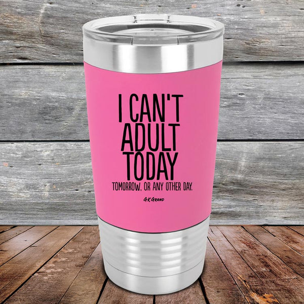 I Can't Adult Today Tomorrow or Any Other Day - Premium Silicone Wrapped Engraved Tumbler