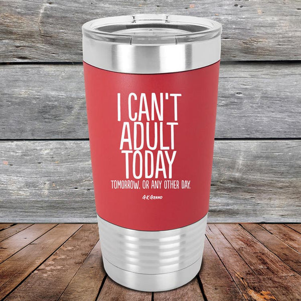 I Can't Adult Today Tomorrow or Any Other Day - Premium Silicone Wrapped Engraved Tumbler