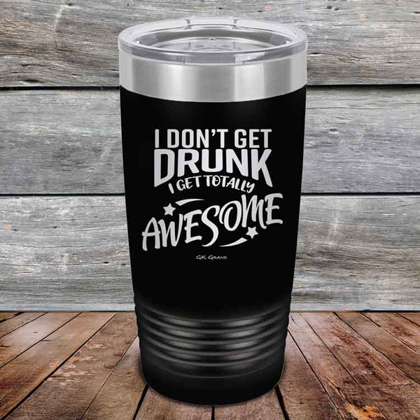 I Don't Get Drunk I Get Totally Awesome - 20 oz & 30 oz Powder Coated Etched Tumbler