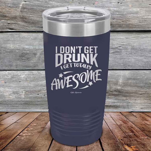 I Don't Get Drunk I Get Totally Awesome - 20 oz & 30 oz Powder Coated Etched Tumbler