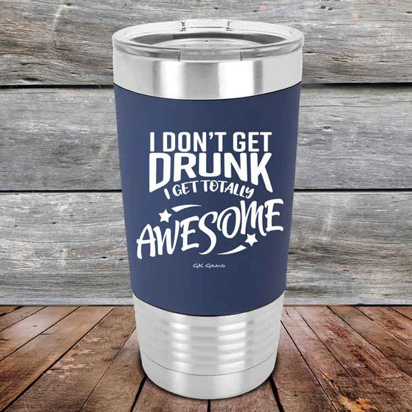 I Don't Get Drunk I Get Totally Awesome - 20 oz Premium Silicone Wrapped Engraved Tumbler