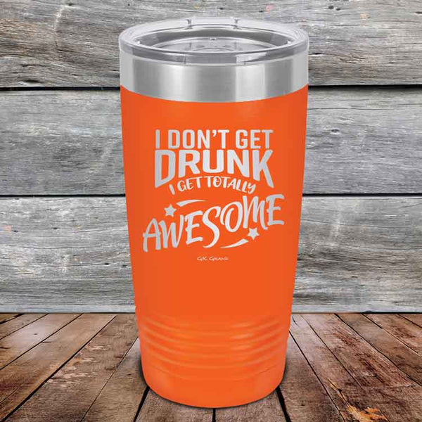 I Don't Get Drunk I Get Totally Awesome - 20 oz & 30 oz Powder Coated Etched Tumbler