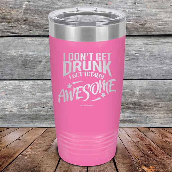 I Don't Get Drunk I Get Totally Awesome - 20 oz & 30 oz Powder Coated Etched Tumbler