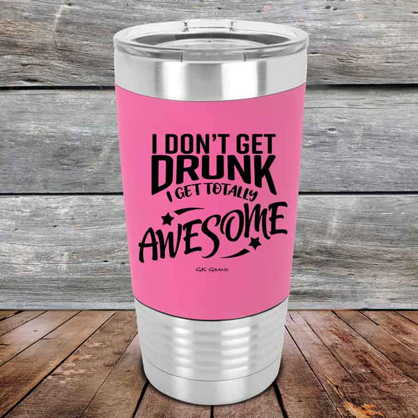 I Don't Get Drunk I Get Totally Awesome - 20 oz Premium Silicone Wrapped Engraved Tumbler