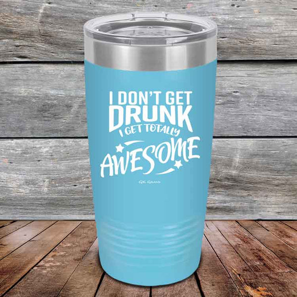 I Don't Get Drunk I Get Totally Awesome - 20 oz & 30 oz Powder Coated Etched Tumbler