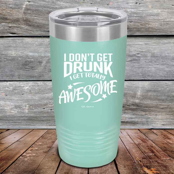 I Don't Get Drunk I Get Totally Awesome - 20 oz & 30 oz Powder Coated Etched Tumbler