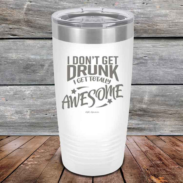 I Don't Get Drunk I Get Totally Awesome - 20 oz & 30 oz Powder Coated Etched Tumbler