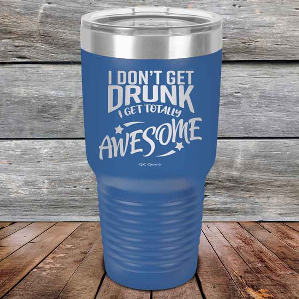 I Don't Get Drunk I Get Totally Awesome - 20 oz & 30 oz Powder Coated Etched Tumbler