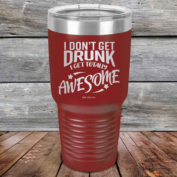 I Don't Get Drunk I Get Totally Awesome - 20 oz & 30 oz Powder Coated Etched Tumbler