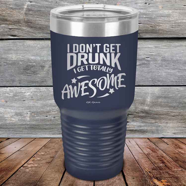 I Don't Get Drunk I Get Totally Awesome - 20 oz & 30 oz Powder Coated Etched Tumbler