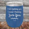 I Love Fucking You I Mean I Fucking Love You - Powder Coated Etched Tumbler