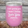 I Love Fucking You I Mean I Fucking Love You - Powder Coated Etched Tumbler