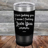 I Love Fucking You I Mean I Fucking Love You - Powder Coated Etched Tumbler