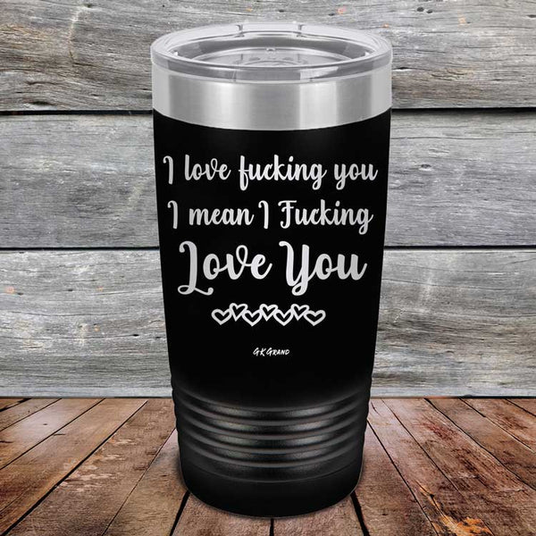 I Love Fucking You I Mean I Fucking Love You - Powder Coated Etched Tumbler