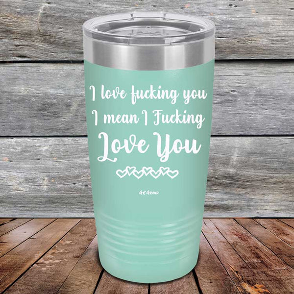 I Love Fucking You I Mean I Fucking Love You - Powder Coated Etched Tumbler