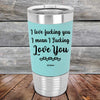 I Love Fucking You I Mean I Fucking Love You - Premium Silicone Wrapped Engraved Tumbler