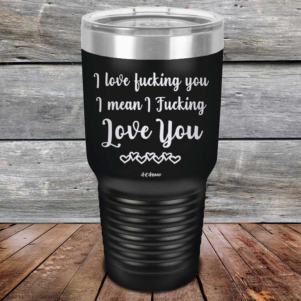 I Love Fucking You I Mean I Fucking Love You - Powder Coated Etched Tumbler