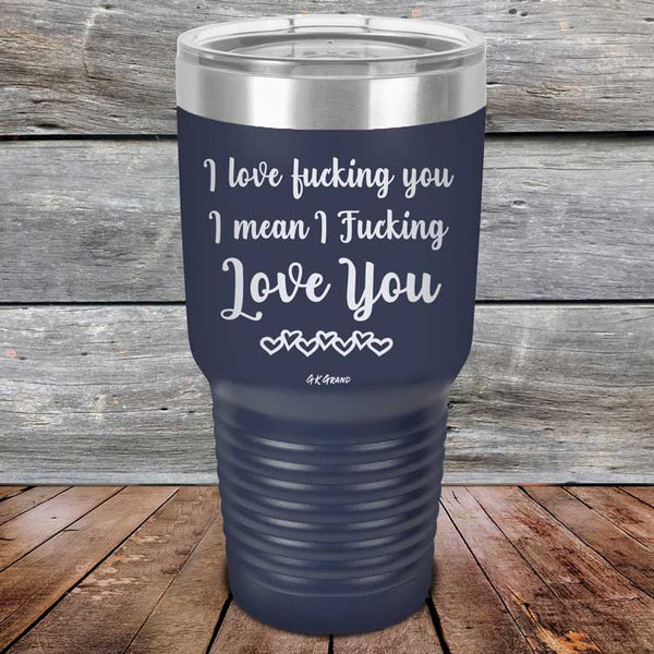 I Love Fucking You I Mean I Fucking Love You - Powder Coated Etched Tumbler