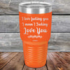 I Love Fucking You I Mean I Fucking Love You - Powder Coated Etched Tumbler