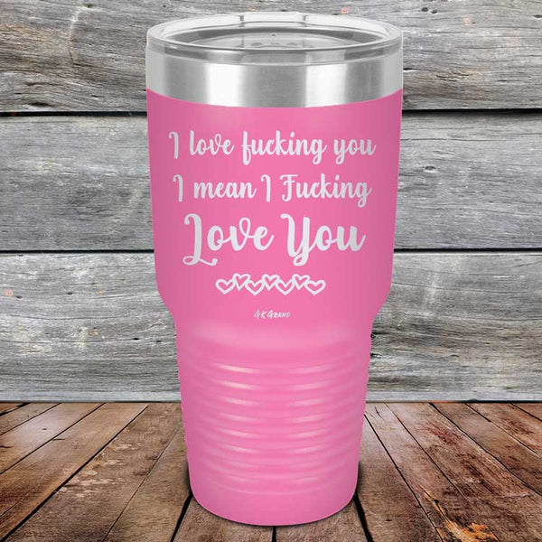 I Love Fucking You I Mean I Fucking Love You - Powder Coated Etched Tumbler