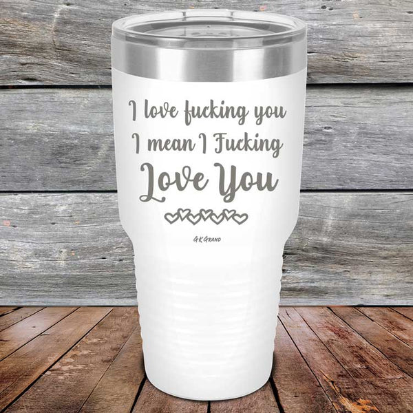 I Love Fucking You I Mean I Fucking Love You - Powder Coated Etched Tumbler