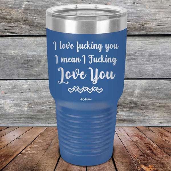 I Love Fucking You I Mean I Fucking Love You - Powder Coated Etched Tumbler