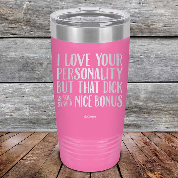 I Love You For Your Personality But That Dick Sure Is A Nice Bonus - Powder Coated Laser Etched Tumbler