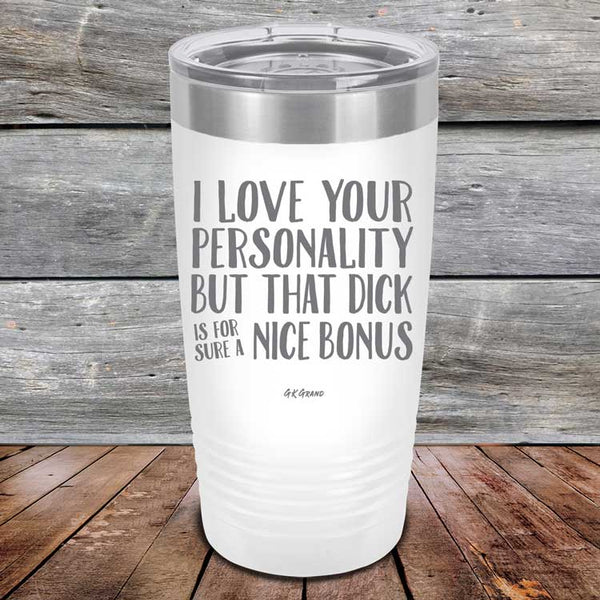 I Love You For Your Personality But That Dick Sure Is A Nice Bonus - Powder Coated Laser Etched Tumbler