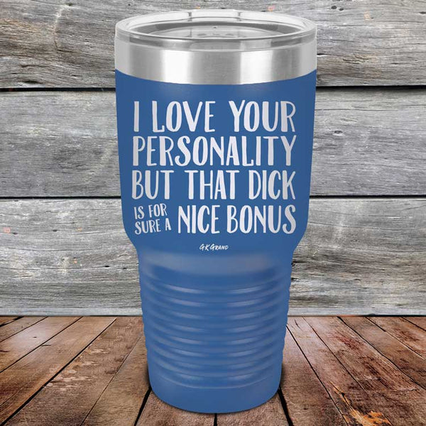 I Love You For Your Personality But That Dick Sure Is A Nice Bonus - Powder Coated Laser Etched Tumbler