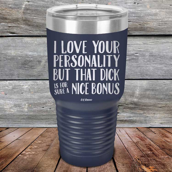 I Love You For Your Personality But That Dick Sure Is A Nice Bonus - Powder Coated Laser Etched Tumbler