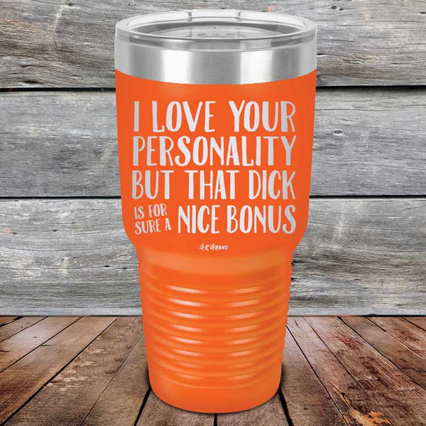 I Love You For Your Personality But That Dick Sure Is A Nice Bonus - Powder Coated Laser Etched Tumbler