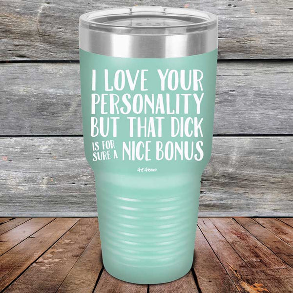 I Love You For Your Personality But That Dick Sure Is A Nice Bonus - Powder Coated Laser Etched Tumbler